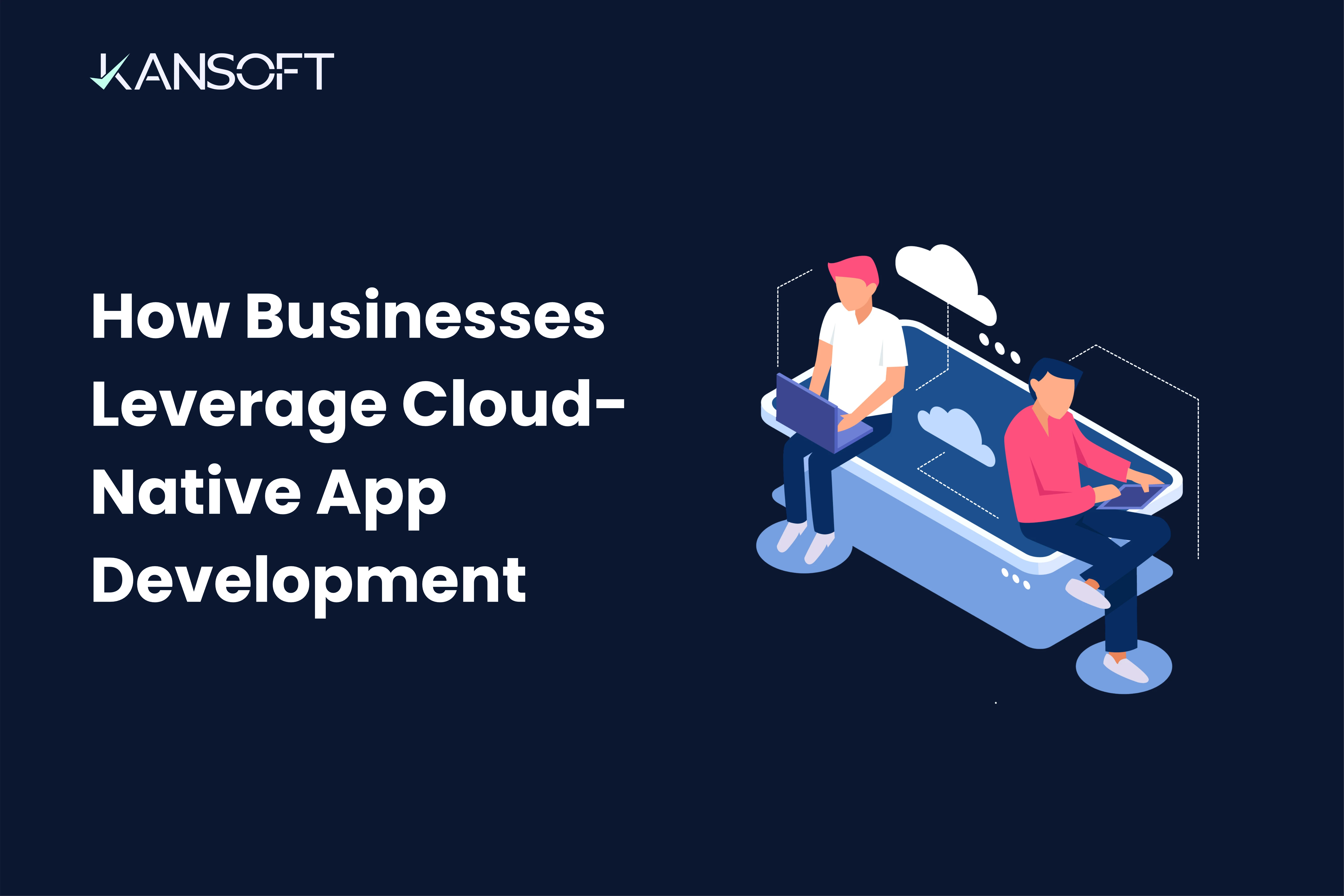 Driving Business Agility: How Executives Can Leverage Cloud-Native Application Development